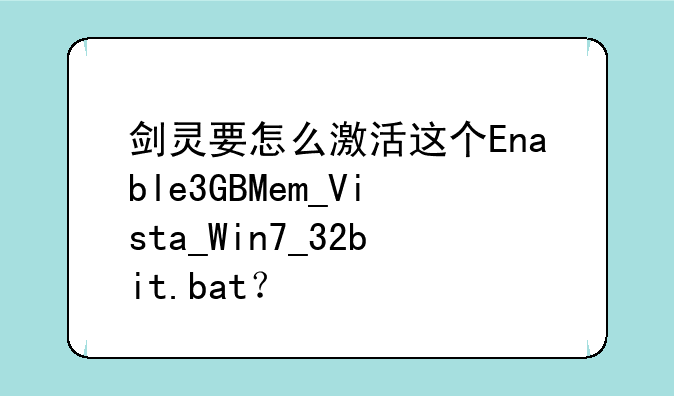 剑灵要怎么激活这个Enable3GBMem_Vista_Win7_32bit.bat？