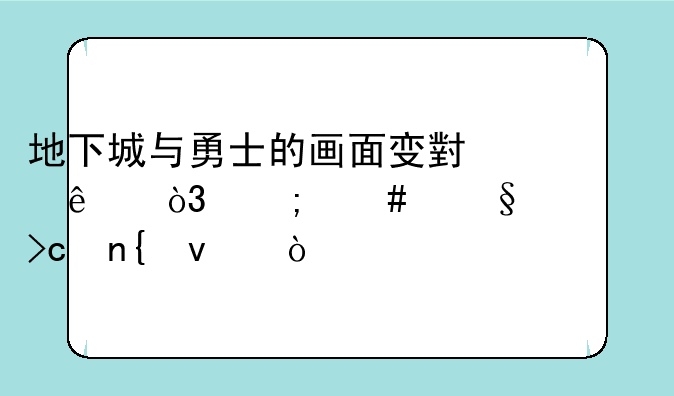 地下城与勇士的画面变小了，怎么让它变回来？