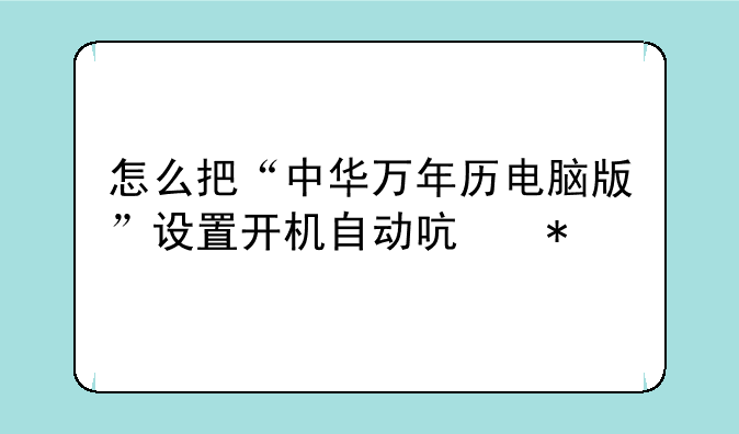 怎么把“中华万年历电脑版”设置开机自动启动