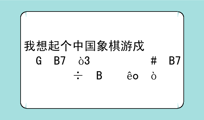 我想起个中国象棋游戏网名，什么名称好听些？