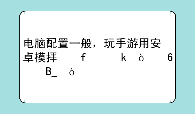 电脑配置一般，玩手游用安卓模拟器多开卡吗？