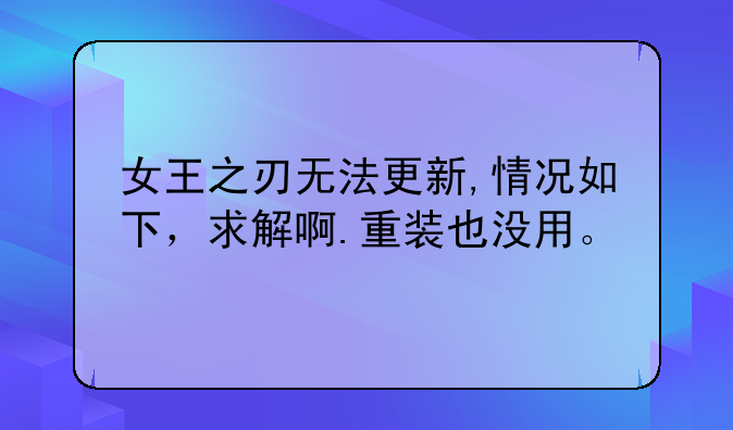 女王之刃无法更新,情况如下，求解啊.重装也没用。