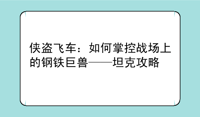 侠盗飞车：如何掌控战场上的钢铁巨兽——坦克攻略