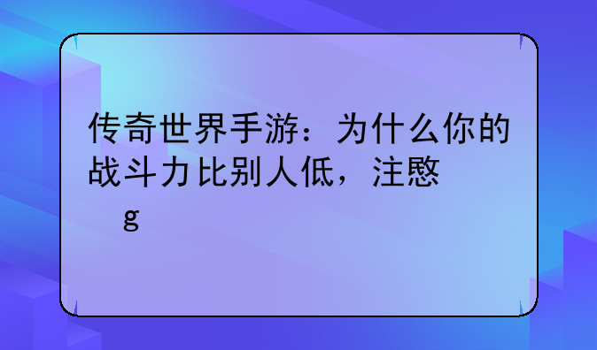 传奇世界手游：为什么你的战斗力比别人低，注意这几点