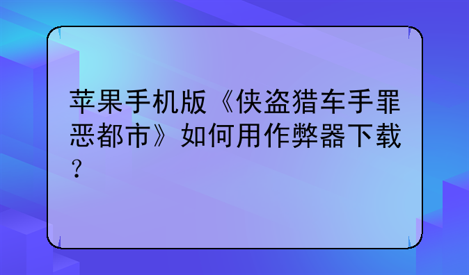 苹果手机版《侠盗猎车手罪恶都市》如何用作弊器下载？