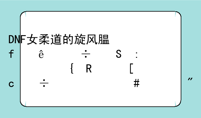DNF女柔道的旋风腿除了能衔接空绞锤外还能干什么。我习惯用鹰踏衔接。