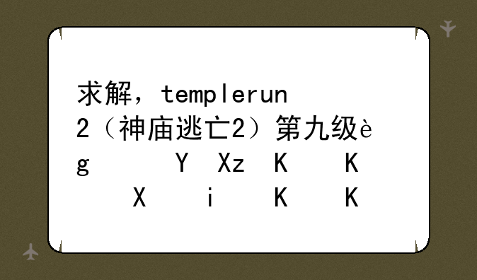 求解，templerun2（神庙逃亡2）第九级这个这几个任务是什么意思，应该怎样完成？