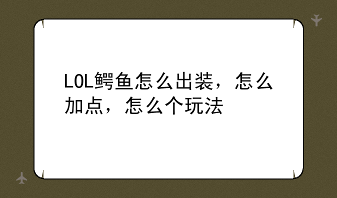 LOL鳄鱼怎么出装，怎么加点，怎么个玩法
