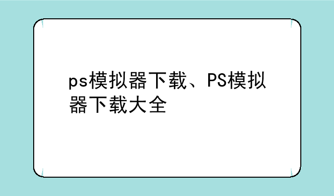 ps模拟器下载、PS模拟器下载大全