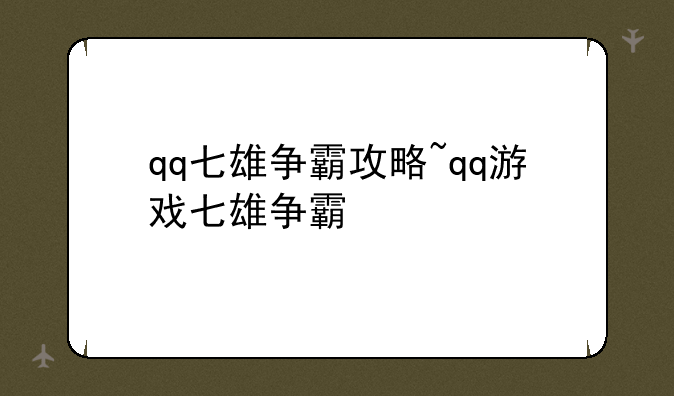 qq七雄争霸攻略~qq游戏七雄争霸