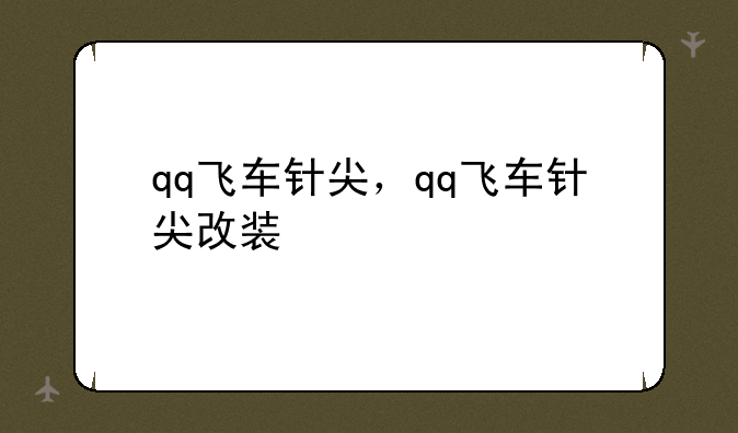 qq飞车针尖，qq飞车针尖改装