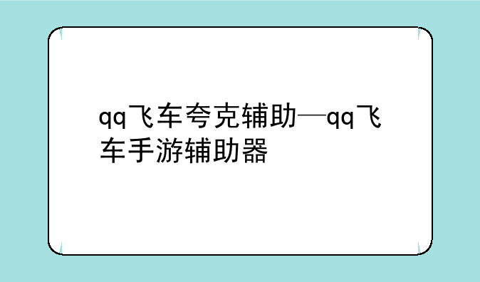 qq飞车夸克辅助—qq飞车手游辅助器