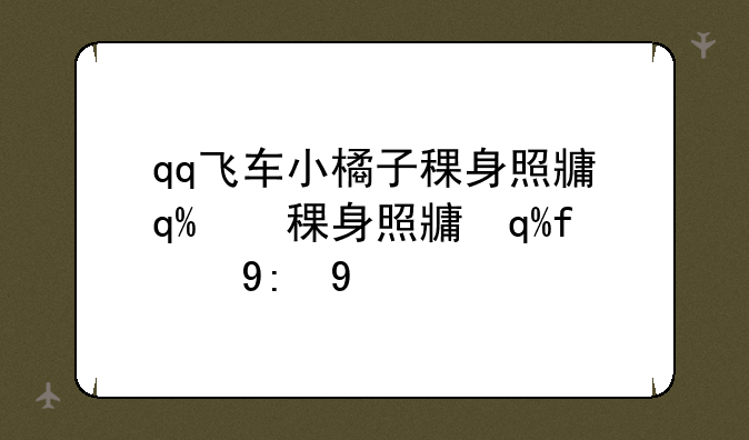 qq飞车小橘子稞身照片—qq飞车小橘子真人照片
