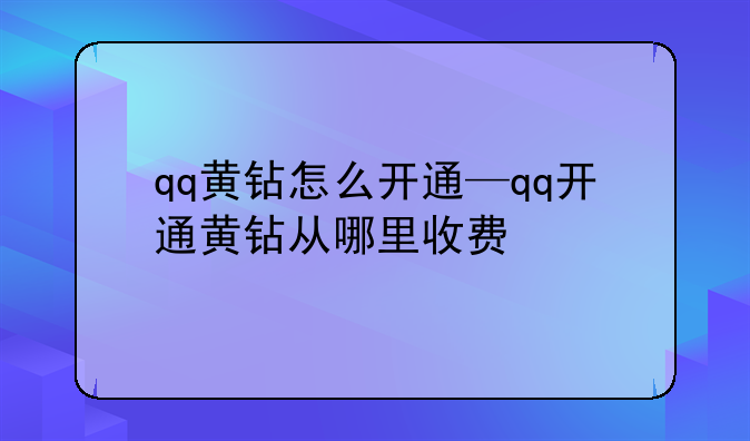qq黄钻怎么开通—qq开通黄钻从哪里收费