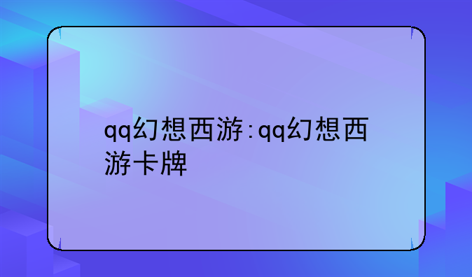 qq幻想西游:qq幻想西游卡牌