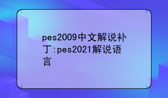 pes2009中文解说补丁:pes2021解说语言
