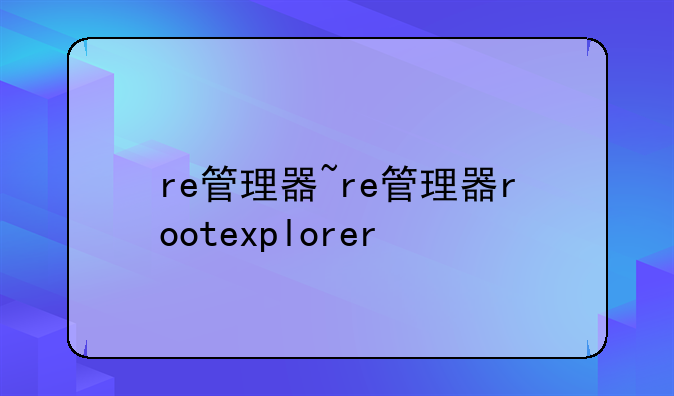 re管理器~re管理器rootexplorer