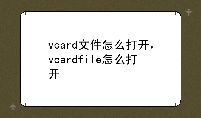 vcard文件怎么打开，vcardfile怎么打开