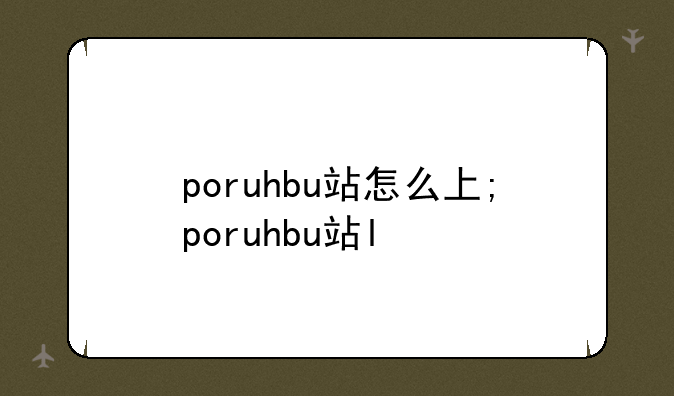 poruhbu站怎么上;poruhbu站l