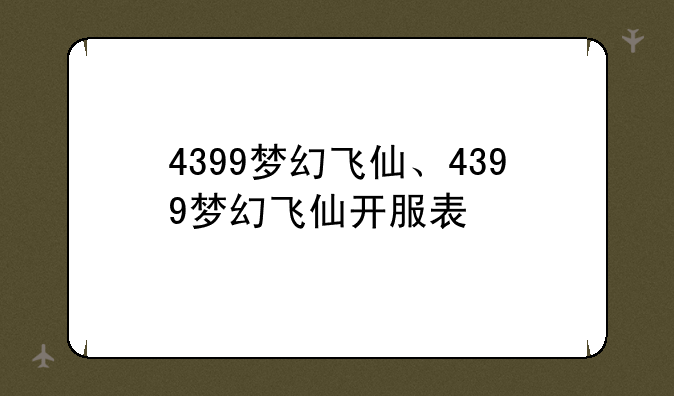 4399梦幻飞仙、4399梦幻飞仙开服表