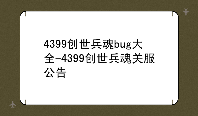 4399创世兵魂bug大全-4399创世兵魂关服公告