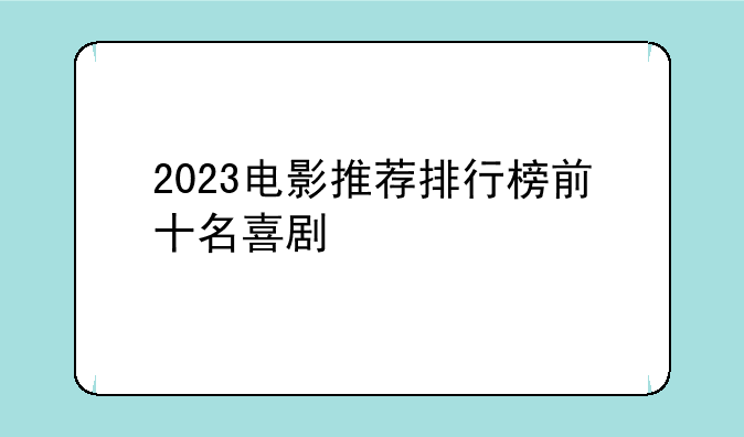2023电影推荐排行榜前十名喜剧