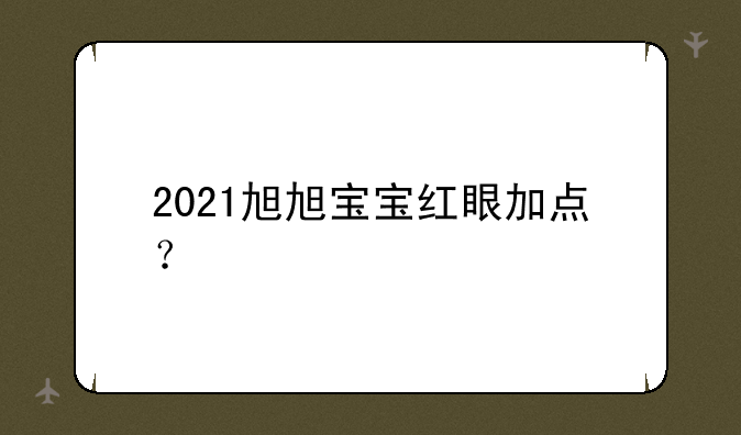 2021旭旭宝宝红眼加点？