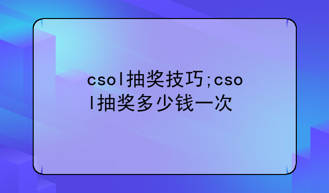csol抽奖技巧;csol抽奖多少钱一次