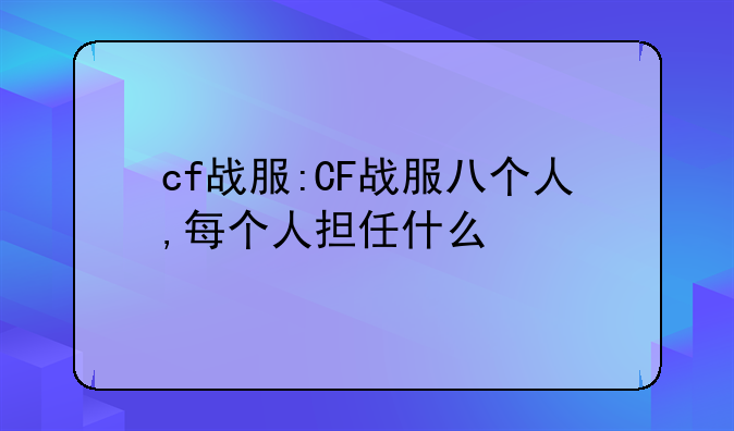 cf战服:CF战服八个人,每个人担任什么