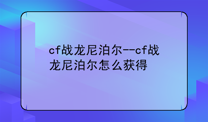cf战龙尼泊尔--cf战龙尼泊尔怎么获得