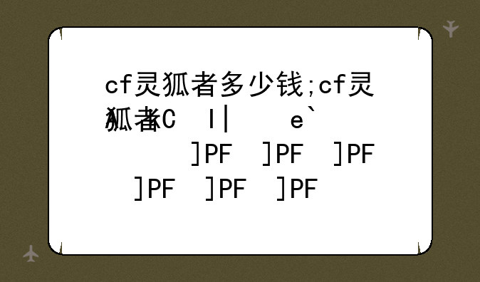cf灵狐者多少钱;cf灵狐者皮肤有哪些