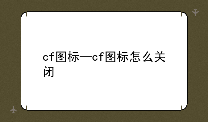 cf图标—cf图标怎么关闭