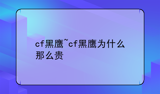 cf黑鹰~cf黑鹰为什么那么贵
