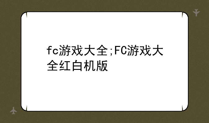 fc游戏大全;FC游戏大全红白机版