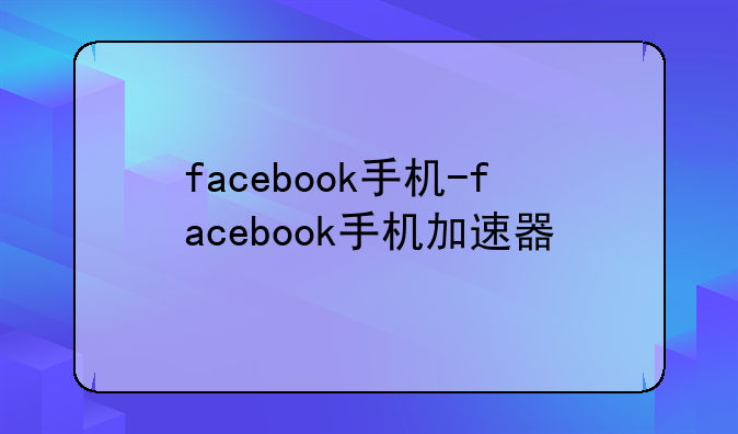 facebook手机-facebook手机加速器