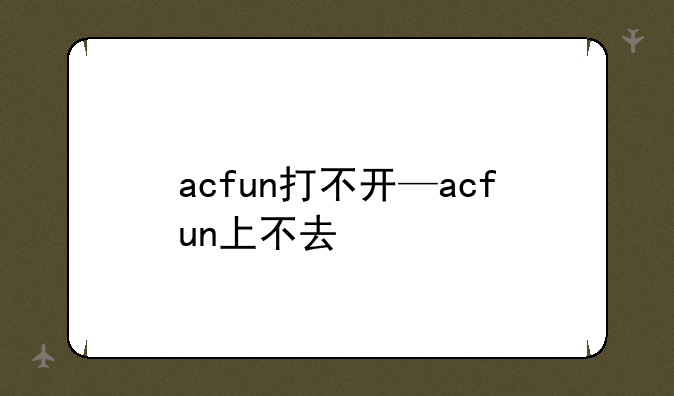 acfun打不开—acfun上不去