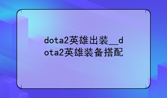 dota2英雄出装__dota2英雄装备搭配
