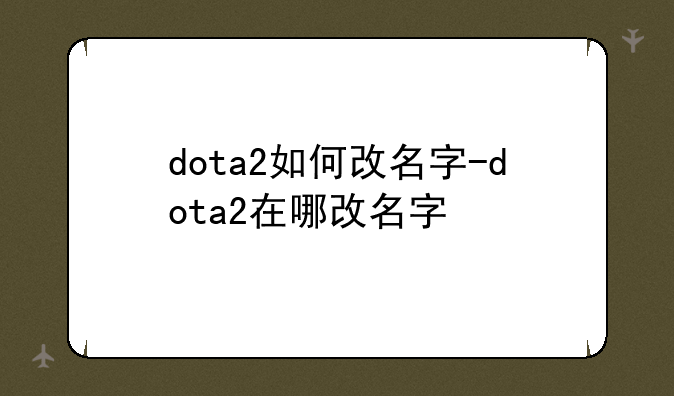 dota2如何改名字-dota2在哪改名字