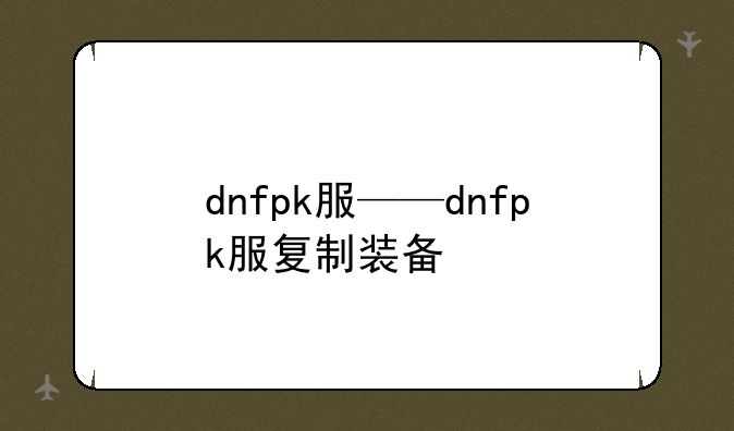 dnfpk服——dnfpk服复制装备