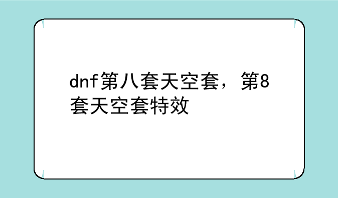 dnf第八套天空套，第8套天空套特效