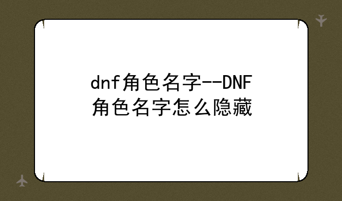 dnf角色名字--DNF角色名字怎么隐藏