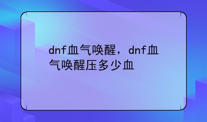 dnf血气唤醒，dnf血气唤醒压多少血