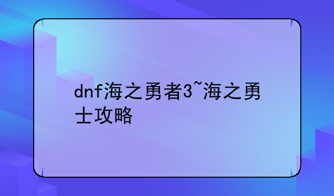 dnf海之勇者3~海之勇士攻略