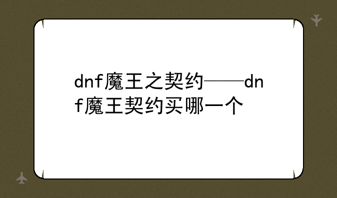 dnf魔王之契约——dnf魔王契约买哪一个