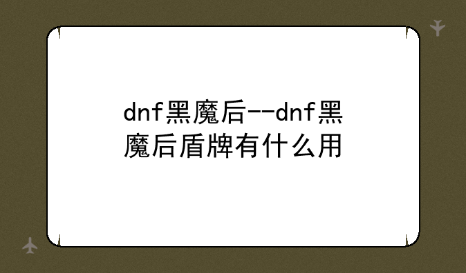 dnf黑魔后--dnf黑魔后盾牌有什么用