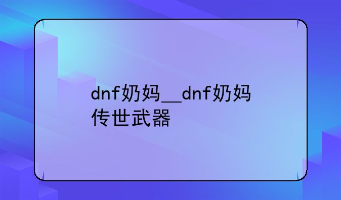 dnf奶妈__dnf奶妈传世武器