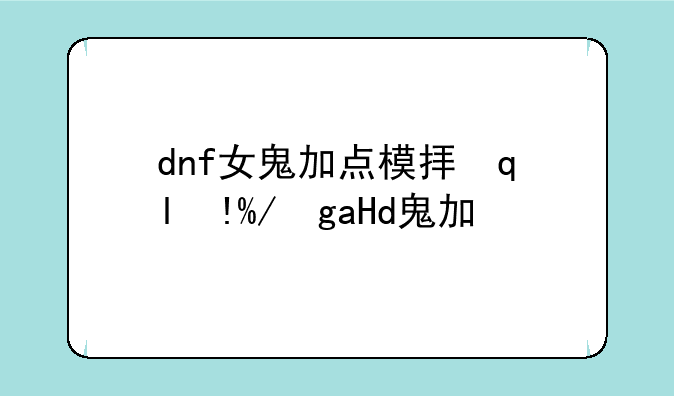dnf女鬼加点模拟器:女鬼如何加点