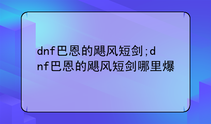 dnf巴恩的飓风短剑;dnf巴恩的飓风短剑哪里爆