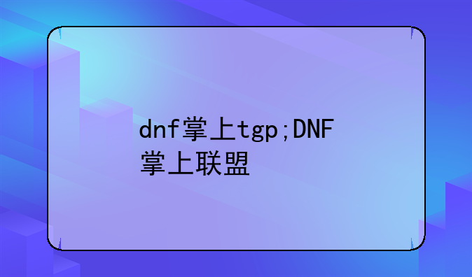 dnf掌上tgp;DNF掌上联盟