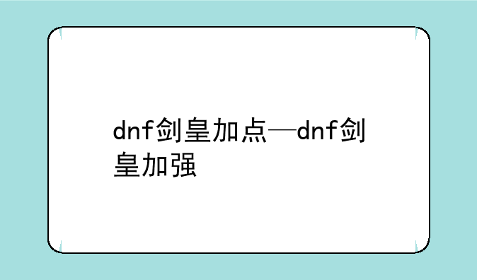 dnf剑皇加点—dnf剑皇加强